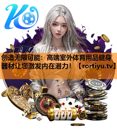 创造无限可能：高端室外体育用品健身器材让您激发内在潜力！