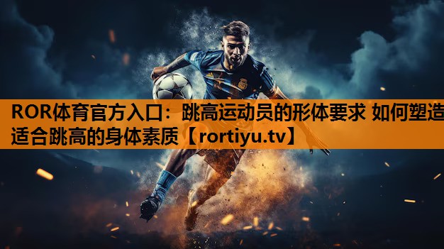 跳高运动员的形体要求 如何塑造适合跳高的身体素质