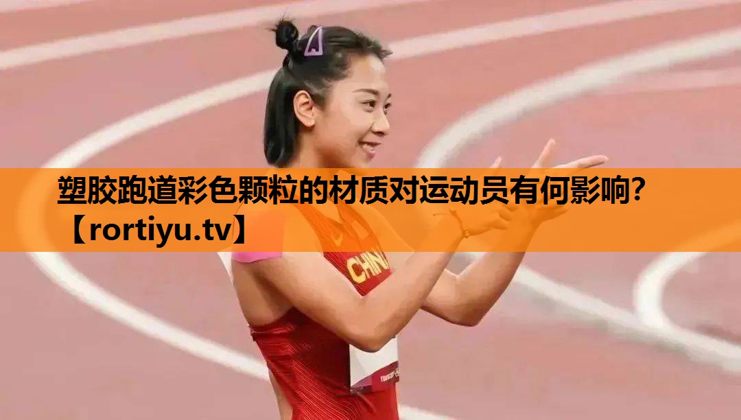 塑胶跑道彩色颗粒的材质对运动员有何影响？