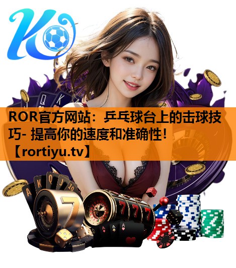乒乓球台上的击球技巧- 提高你的速度和准确性！