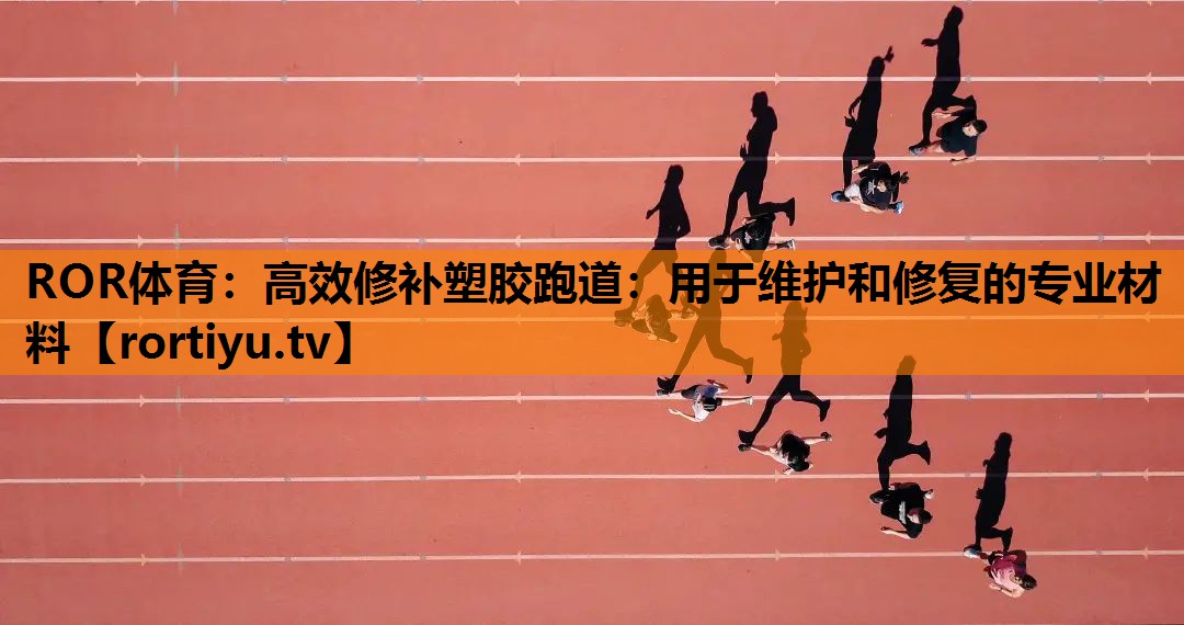 高效修补塑胶跑道：用于维护和修复的专业材料