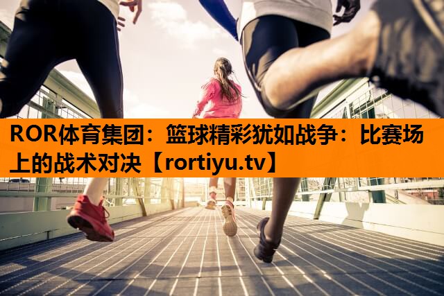 篮球精彩犹如战争：比赛场上的战术对决