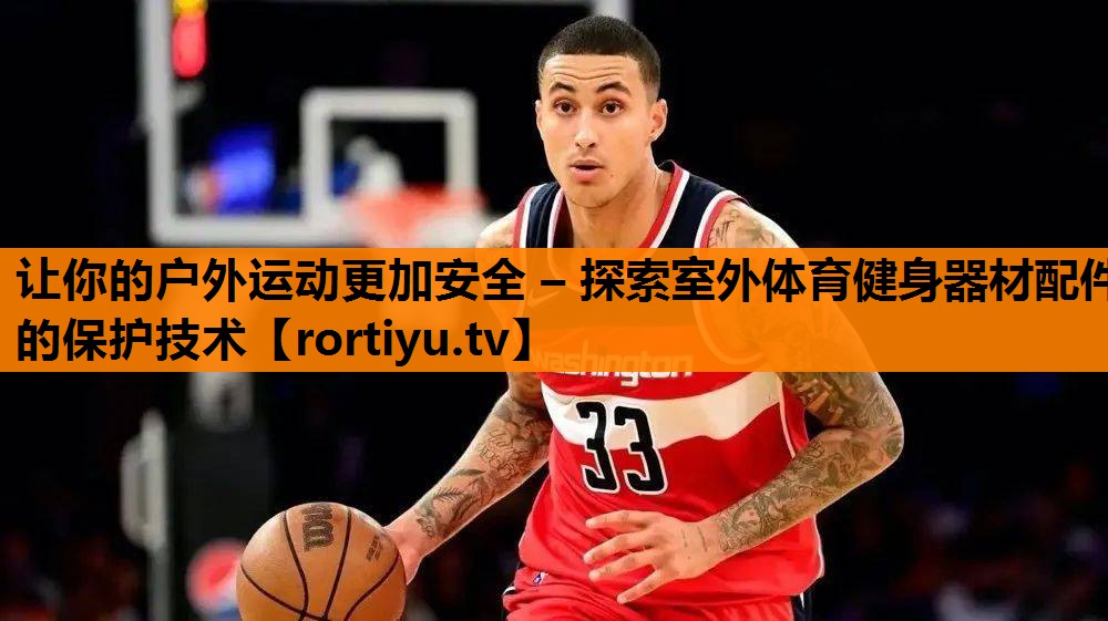 让你的户外运动更加安全 – 探索室外体育健身器材配件的保护技术