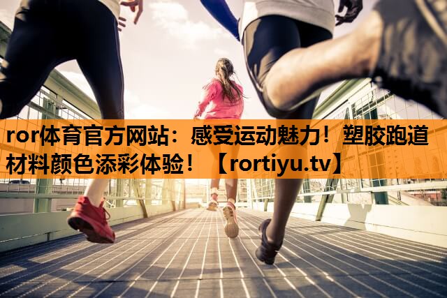 感受运动魅力！塑胶跑道材料颜色添彩体验！