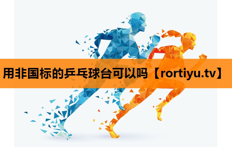 用非国标的乒乓球台可以吗