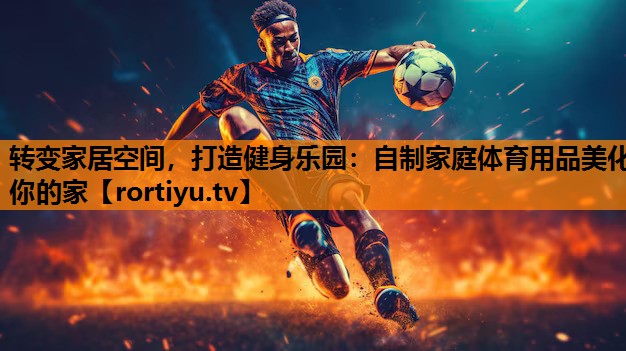 转变家居空间，打造健身乐园：自制家庭体育用品美化你的家