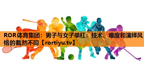 男子与女子单杠：技术、难度和演绎风格的截然不同