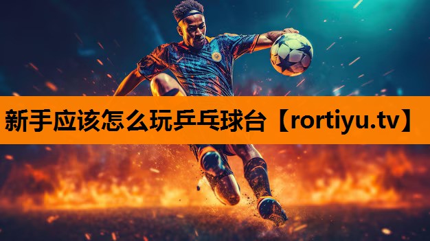 新手应该怎么玩乒乓球台