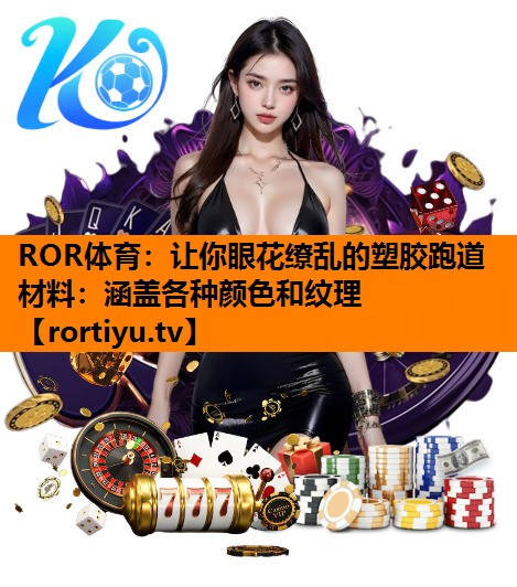 让你眼花缭乱的塑胶跑道材料：涵盖各种颜色和纹理