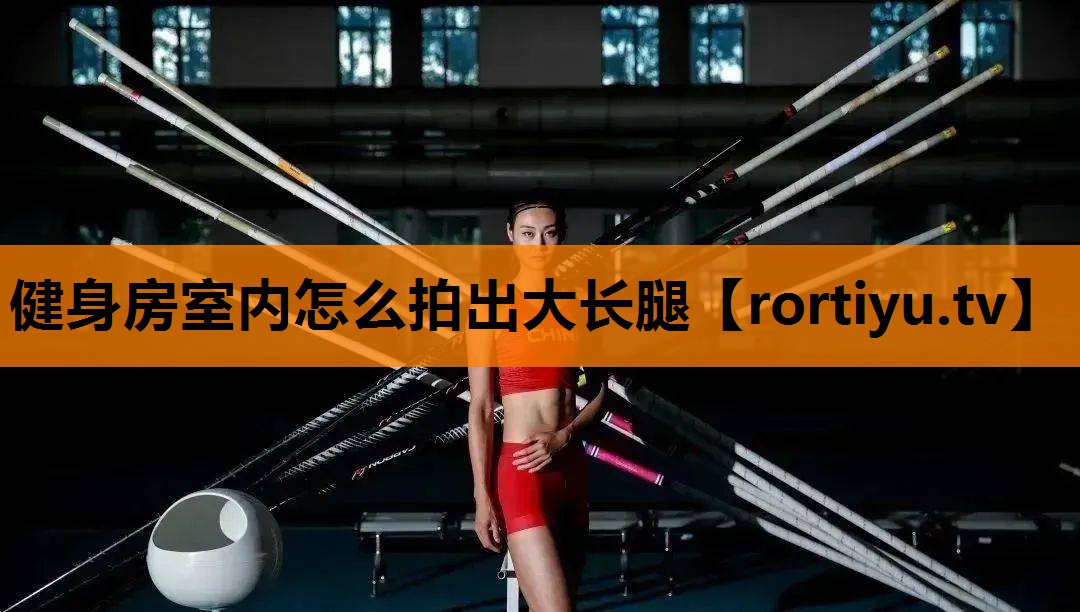 健身房室内怎么拍出大长腿