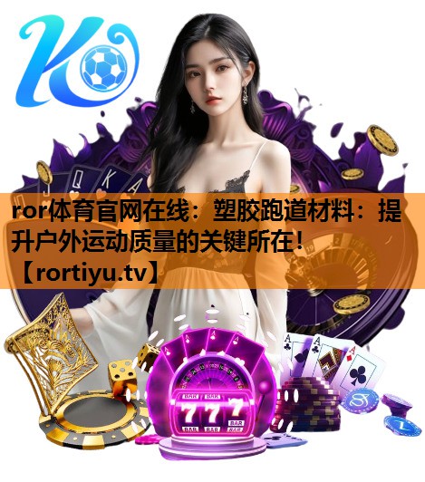 塑胶跑道材料：提升户外运动质量的关键所在！